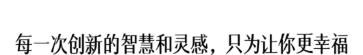 每一次创新的智慧和灵感，只为让你更幸福